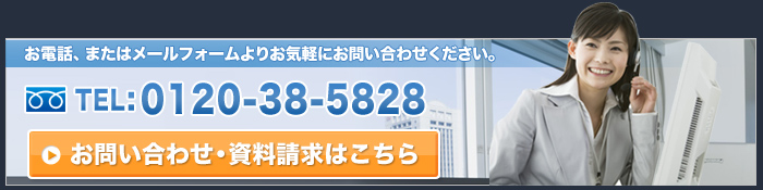 お電話、またはメールフォームよりお気軽にお問い合わせください。お問い合わせ・資料請求はこちら TEL:0120-38-5828