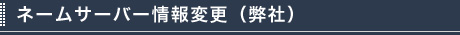 ネームサーバー情報変更（弊社）
